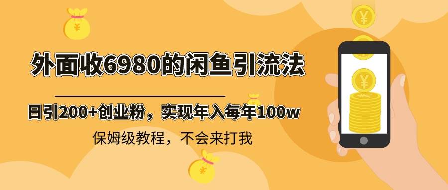 外面收费6980闲鱼引流法，日引200+创业粉，每天稳定2000+收益，保姆级教程-星河网创