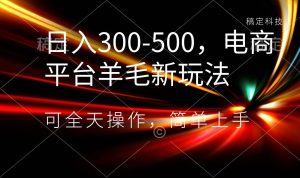 日入300-500，电商平台羊毛新玩法，可全天操作，简单上手-星河网创