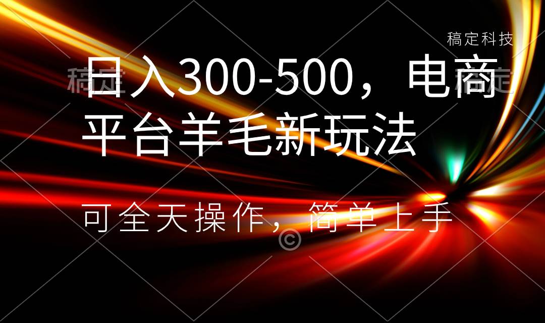 日入300-500,电商平台羊毛新玩法,可全天操作,简单上手-星河网创