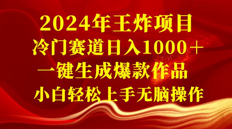 2024年王炸项目 冷门赛道日入1000＋一键生成爆款作品 小白轻松上手无脑操作-星河网创