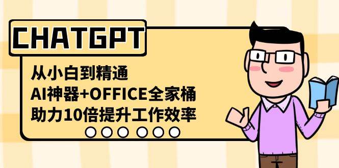 CHATGPT-从小白到精通，AI神器+OFFICE全家桶，助力10倍提升工作效率-星河网创