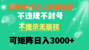 快手无人直播短剧 不违规 不提示 无版权 可矩阵操作轻松日入3000+-星河网创