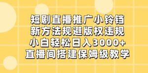 短剧直播推广小铃铛，新方法规避版权违规，小白轻松日入3000+，直播间搭…-星河网创
