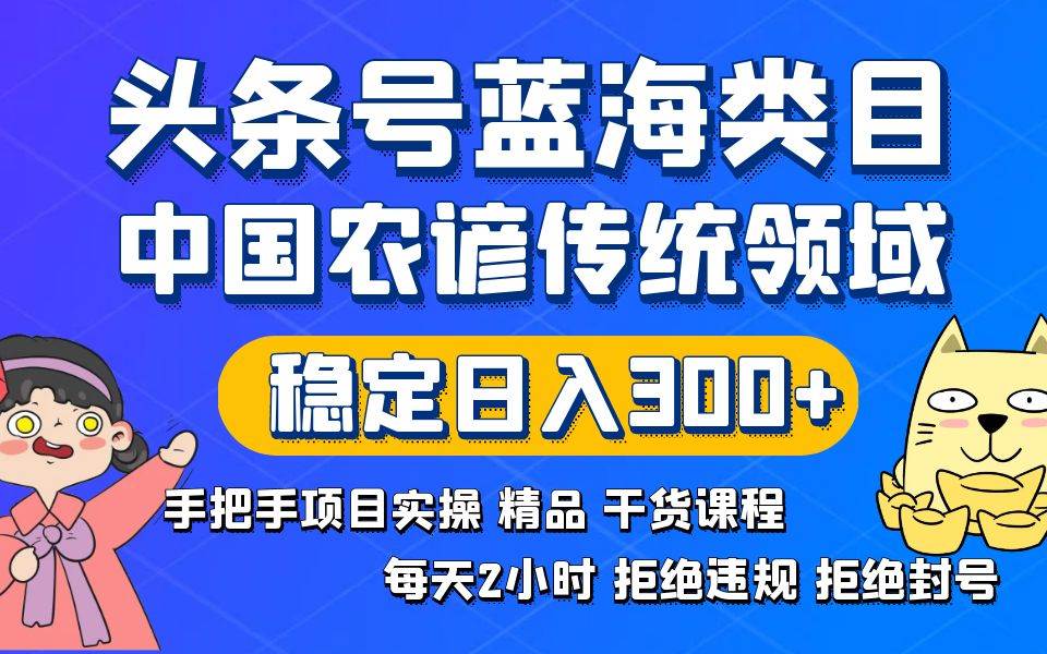 头条号蓝海类目传统和农谚领域实操精品课程拒绝违规封号稳定日入300+-星河网创