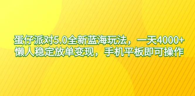蛋仔派对5.0全新蓝海玩法，一天4000+，懒人稳定放单变现，手机平板即可…-星河网创