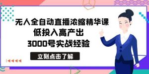 最新无人全自动直播浓缩精华课，低投入高产出，3000号实战经验-星河网创