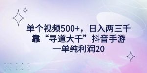 单个视频500+，日入两三千轻轻松松，靠“寻道大千”抖音手游，一单纯利…-星河网创