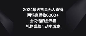2024最火抖音无人直播，两场直播收6000+会说话的金杰猫 礼物弹幕互动小游戏-星河网创