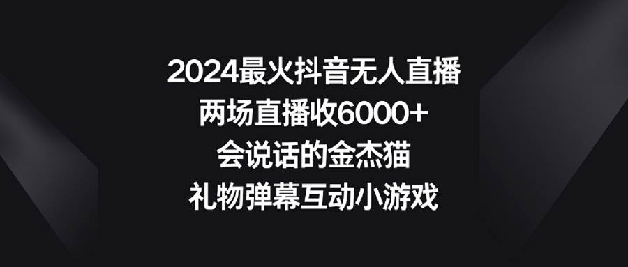 2024最火抖音无人直播,两场直播收6000+会说话的金杰猫 礼物弹幕互动小游戏-星河网创