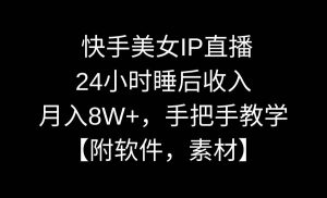 快手美女IP直播，24小时睡后收入，月入8W+，手把手教学【附软件，素材】-星河网创