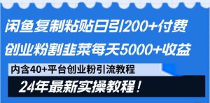 闲鱼复制粘贴日引200+付费创业粉，割韭菜日稳定5000+收益，24年最新教程！-星河网创