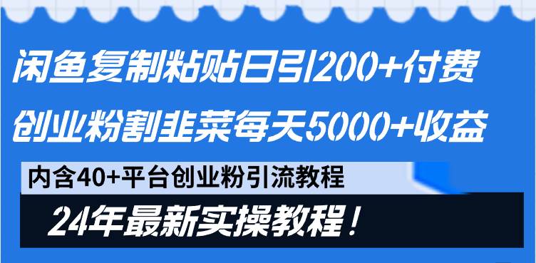 闲鱼复制粘贴日引200+付费创业粉，割韭菜日稳定5000+收益，24年最新教程！-星河网创