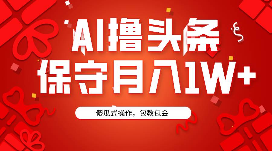 AI撸头条3天必起号，傻瓜操作3分钟1条，复制粘贴月入1W+。-星河网创