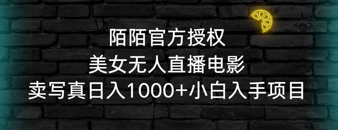 陌陌官方授权美女无人直播电影，卖写真日入1000+小白入手项目-星河网创