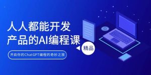 人人都能 开发产品的AI编程课，开启你的ChatGPT编程的奇妙之旅-星河网创
