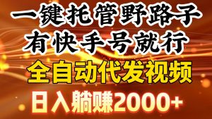一键托管野路子，有快手号就行，日入躺赚2000+，全自动代发视频-星河网创