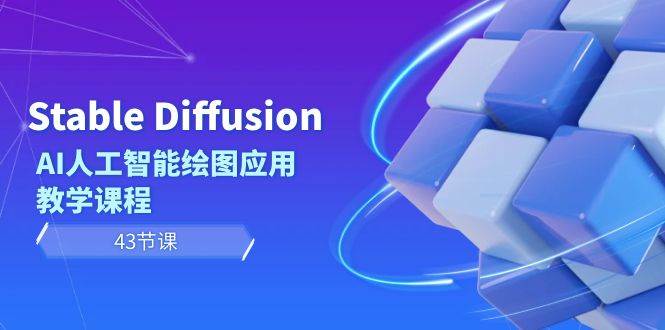 Stable Diffusion AI人工智能绘图应用教学课程（43节课）-星河网创