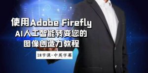 使用Adobe Firefly AI人工智能转变您的图像创造力教程-18节课-中英字幕-星河网创