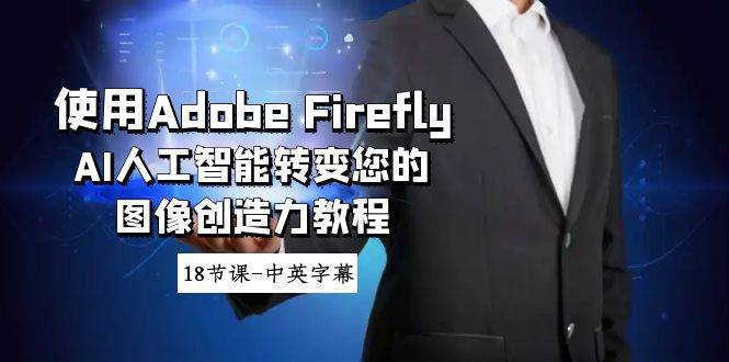 使用Adobe Firefly AI人工智能转变您的图像创造力教程-18节课-中英字幕-星河网创