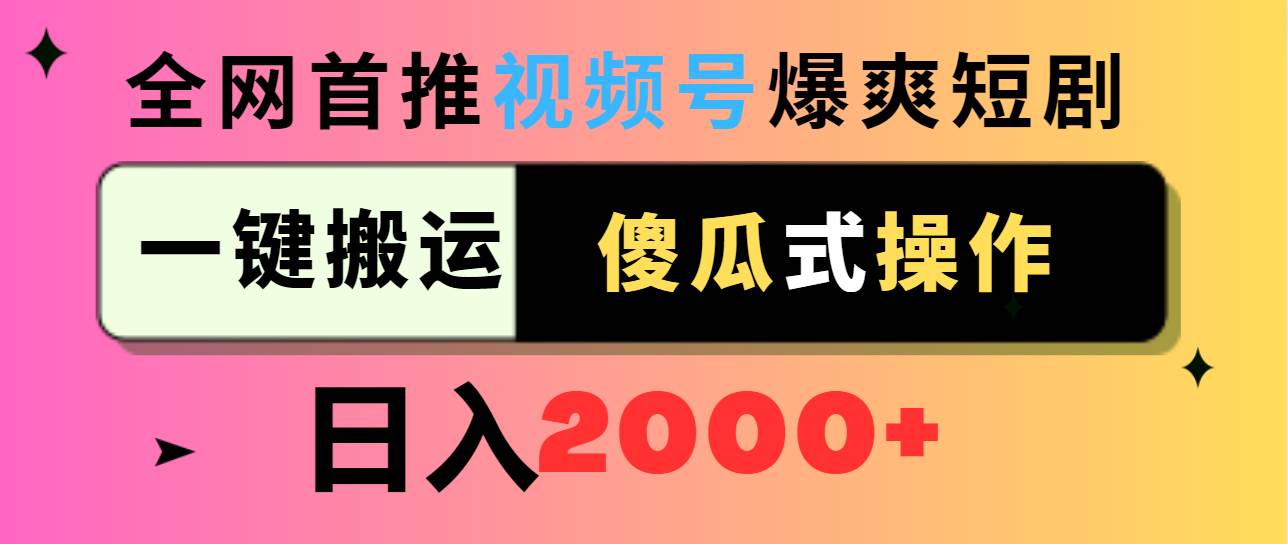 视频号爆爽短剧推广,一键搬运,傻瓜式操作,日入2000+-星河网创