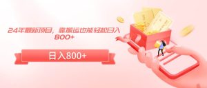 24年最新项目，靠搬运也能轻松日入800+-星河网创