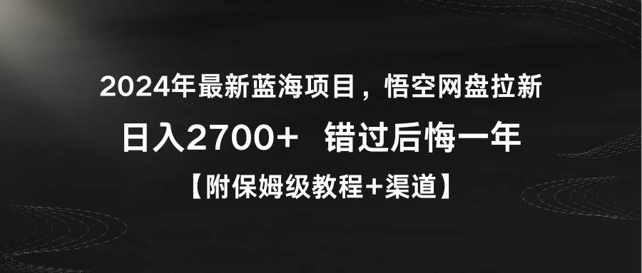 2024年最新蓝海项目，悟空网盘拉新，日入2700+错过后悔一年【附保姆级教…-星河网创