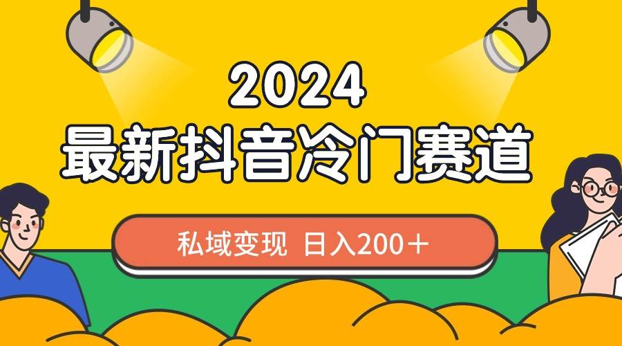 2024抖音最新冷门赛道，私域变现轻松日入200＋，作品制作简单，流量爆炸-星河网创