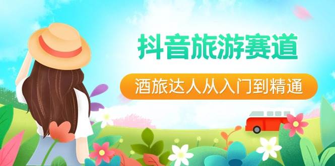 抖音旅游赛道酒 旅达人从入门到精通:直播+短视频+旅游 未来5年风口-星河网创