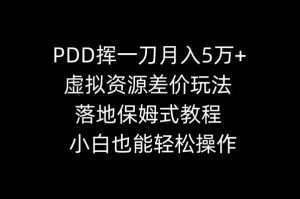 PDD挥一刀月入5万+,虚拟资源差价玩法,落地保姆式教程,小白也能轻松操作-星河网创