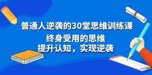 普通人逆袭的30堂思维训练课,终身受用的思维,提升认知,实现逆袭-星河网创