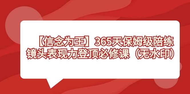 【信念 为王】365天-保姆级陪练，镜头表现力登顶必修课（无水印）-星河网创