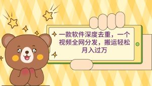 一款软件深度去重,一个视频全网分发,搬运轻松月入过万-星河网创