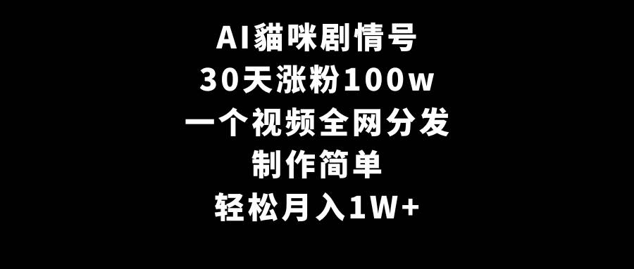 AI貓咪剧情号，30天涨粉100w，制作简单，一个视频全网分发，轻松月入1W+-星河网创