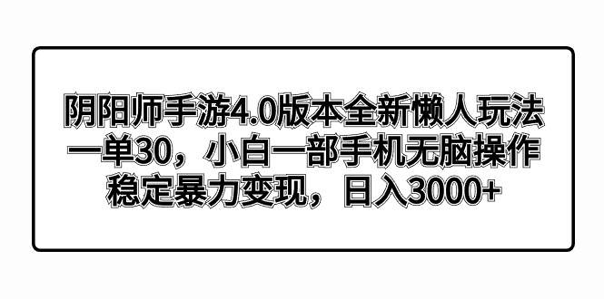 阴阳师手游4.0版本全新懒人玩法，一单30，小白一部手机无脑操作，稳定暴力变现-星河网创