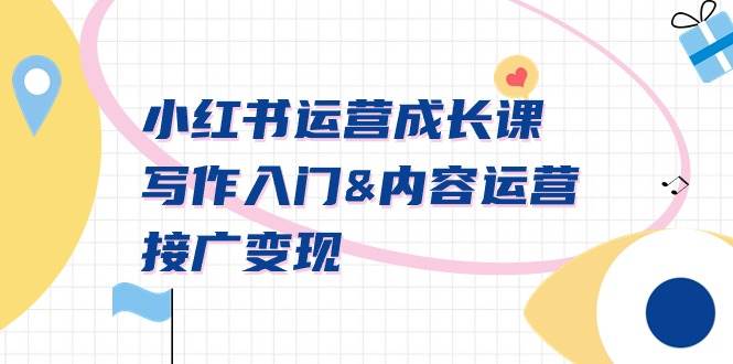 小红书运营成长课，写作入门内容运营接广变现【文档课】-星河网创