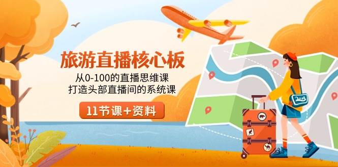 旅游-直播核心板，从0-100的直播思维课，打造头部直播间的系统课-星河网创