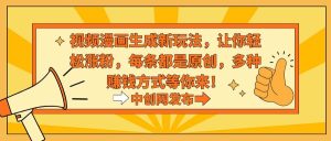 视频漫画生成新玩法，让你轻松涨粉，每条都是原创，多种赚钱方式等你来！-星河网创