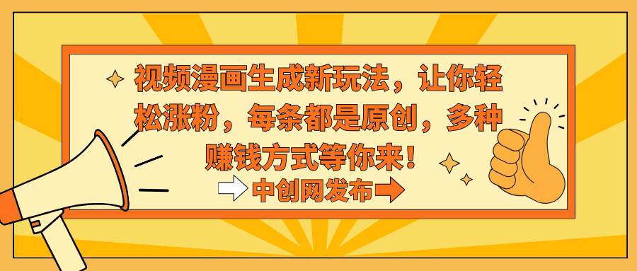 视频漫画生成新玩法,让你轻松涨粉,每条都是原创,多种赚钱方式等你来!-星河网创