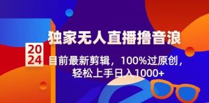 2024独家无人直播撸音浪,目前最新剪辑,100%过原创,轻松上手日入1000+-星河网创