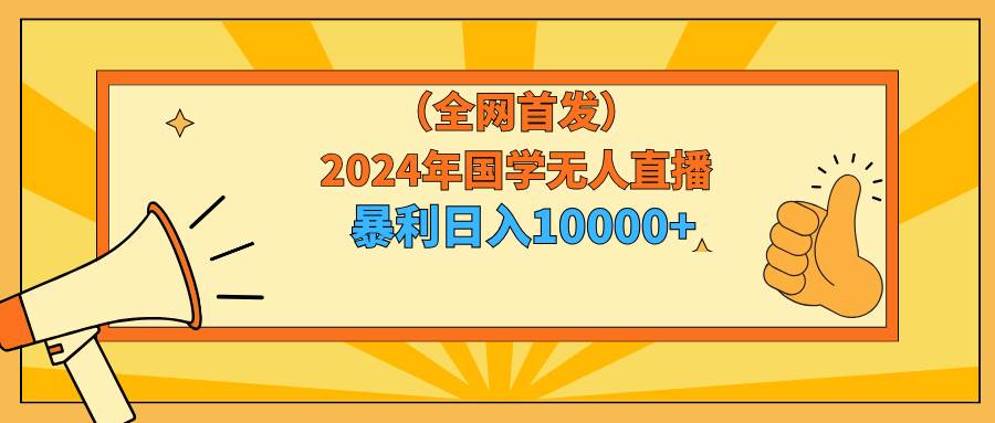2024年国学无人直播暴力日入10000+小白也可操作-星河网创