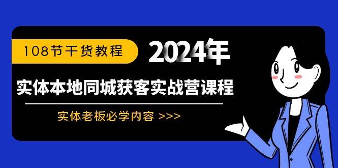 实体本地同城获客实战营课程：实体老板必学内容，108节干货教程-星河网创