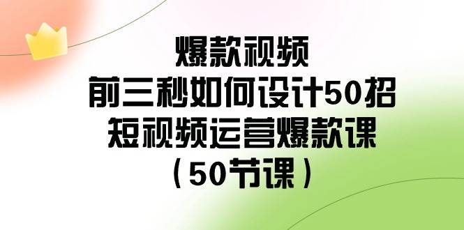 爆款视频-前三秒如何设计50招:短视频运营爆款课(50节课)-星河网创