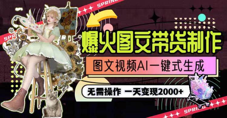 一天利润2000+，爆火图文带货制作,图片文案视频AI一键式生成，无需操作-星河网创