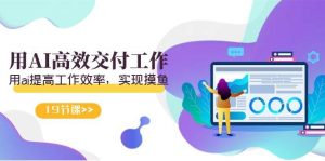 天选 打工人-用AI高效交付工作，用ai提高工作效率，实现摸鱼（19节视频课）-星河网创