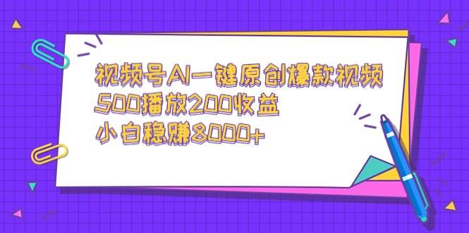 视频号AI一键原创爆款视频，500播放200收益，小白稳赚8000+-星河网创