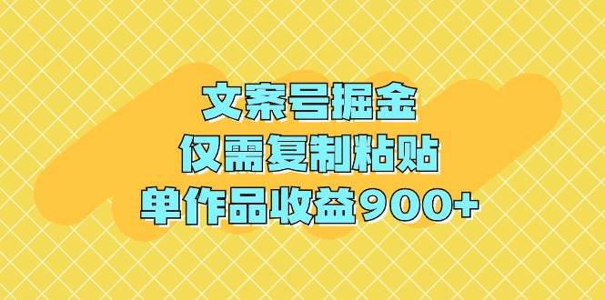 文案号掘金，仅需复制粘贴，单作品收益900+-星河网创
