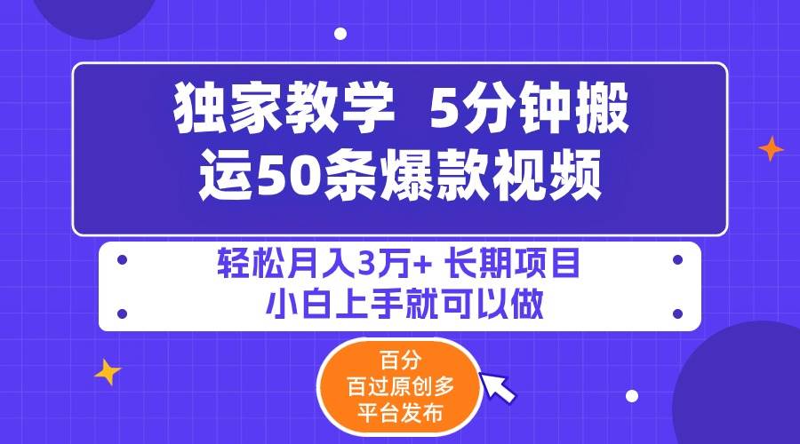 5分钟搬运50条爆款视频!百分 百过原创，多平台发布，轻松月入3万+ 长期…-星河网创