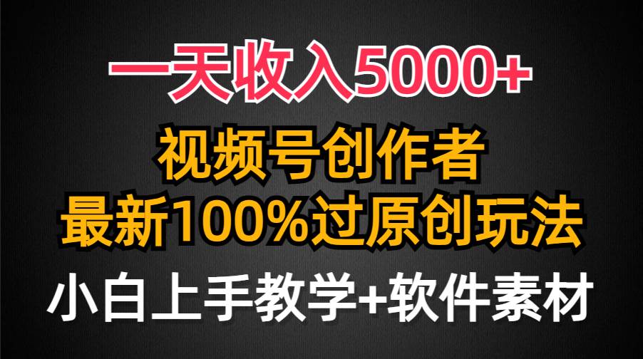 一天收入5000+,视频号创作者,最新100%原创玩法,对新人友好,小白也可.-星河网创