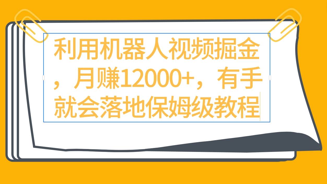 利用机器人视频掘金月赚12000+,有手就会落地保姆级教程-星河网创