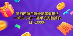 梦幻西游手游全新蓝海玩法 一单35 小白一部手机无脑操作 日入3000+轻轻…-星河网创